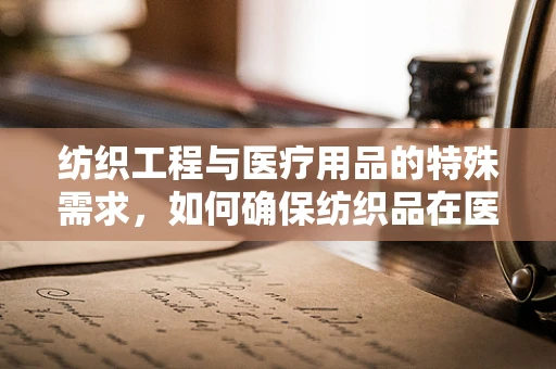 纺织工程与医疗用品的特殊需求，如何确保纺织品在医疗环境中的安全与效能？