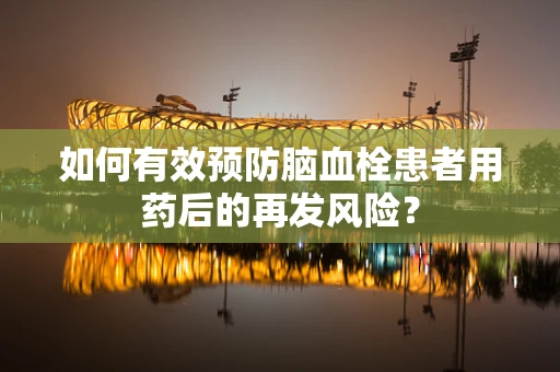 如何有效预防脑血栓患者用药后的再发风险？