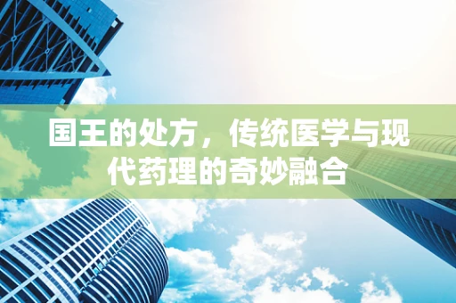 国王的处方，传统医学与现代药理的奇妙融合