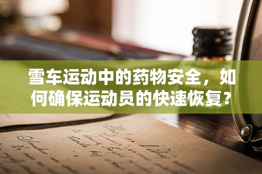 雪车运动中的药物安全，如何确保运动员的快速恢复？