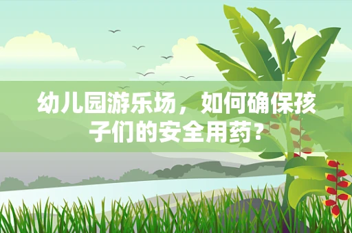 幼儿园游乐场，如何确保孩子们的安全用药？