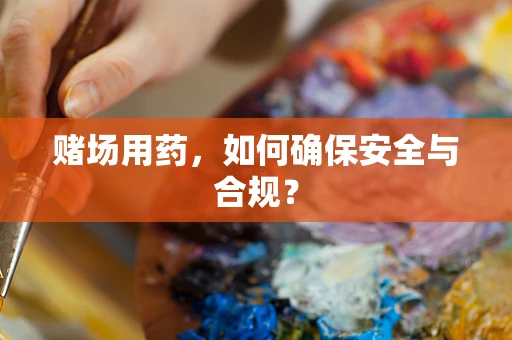 赌场用药，如何确保安全与合规？