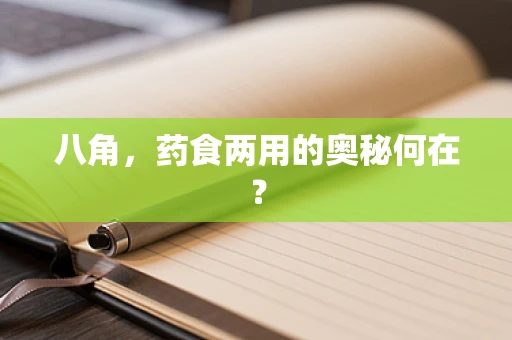 八角，药食两用的奥秘何在？