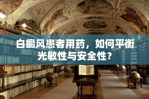 白癜风患者用药，如何平衡光敏性与安全性？