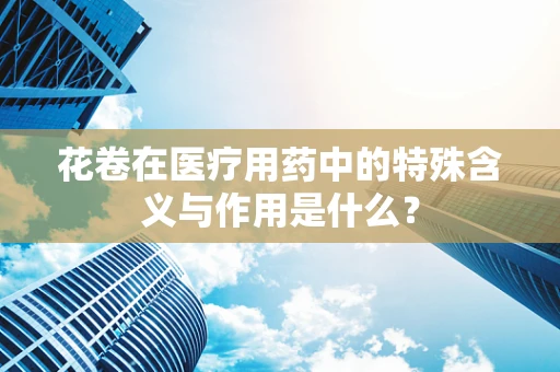 花卷在医疗用药中的特殊含义与作用是什么？