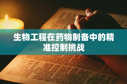 生物工程在药物制备中的精准控制挑战