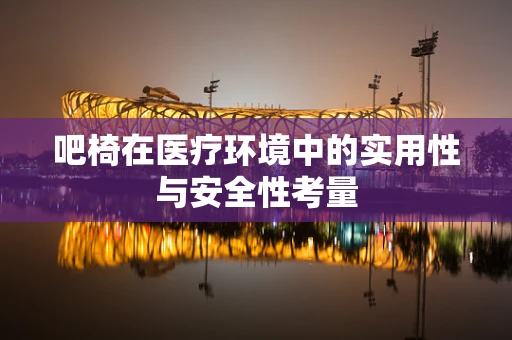 吧椅在医疗环境中的实用性与安全性考量