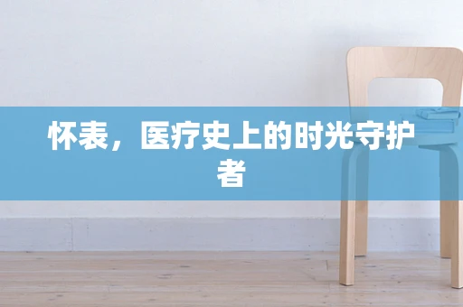怀表，医疗史上的时光守护者