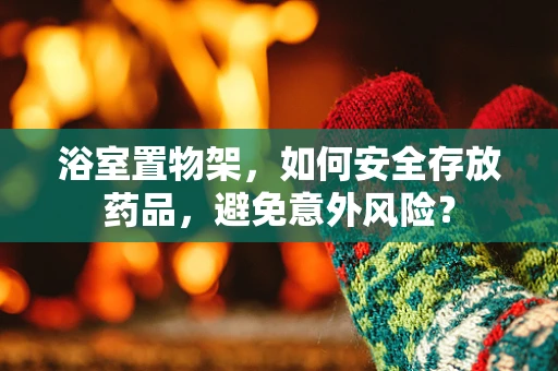 浴室置物架，如何安全存放药品，避免意外风险？