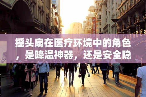 摇头扇在医疗环境中的角色，是降温神器，还是安全隐忧？