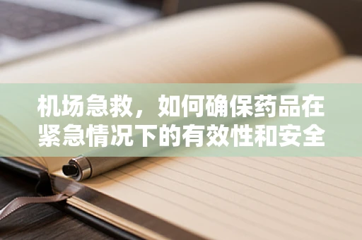 机场急救，如何确保药品在紧急情况下的有效性和安全性？