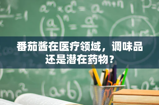 番茄酱在医疗领域，调味品还是潜在药物？