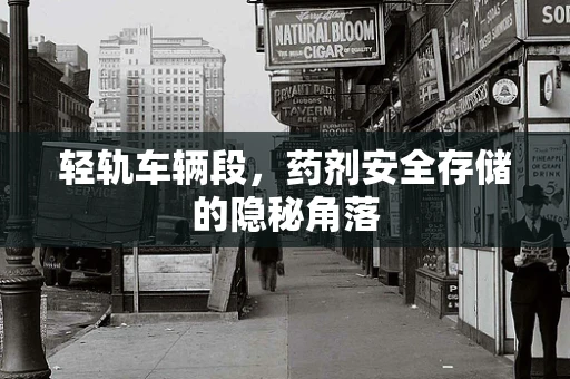 轻轨车辆段，药剂安全存储的隐秘角落
