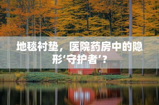 地毯衬垫，医院药房中的隐形‘守护者’？