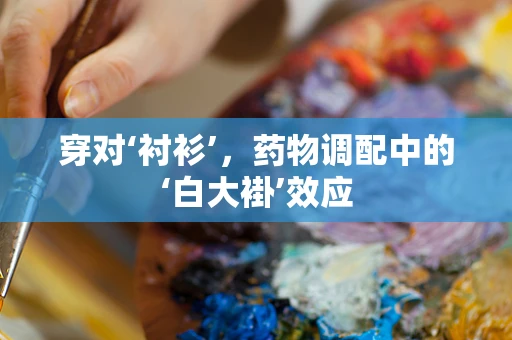穿对‘衬衫’，药物调配中的‘白大褂’效应