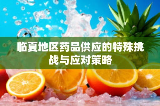 临夏地区药品供应的特殊挑战与应对策略