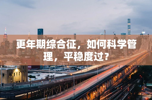 更年期综合征，如何科学管理，平稳度过？