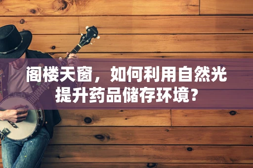 阁楼天窗，如何利用自然光提升药品储存环境？