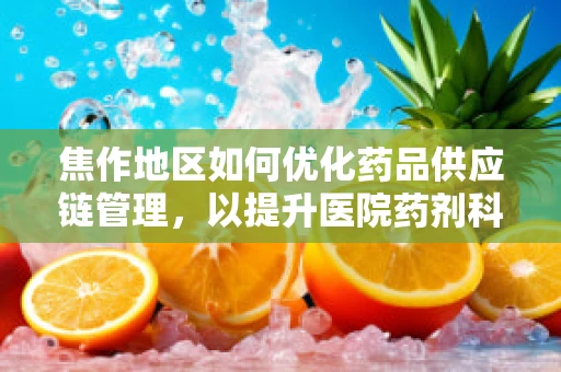 焦作地区如何优化药品供应链管理，以提升医院药剂科效率？