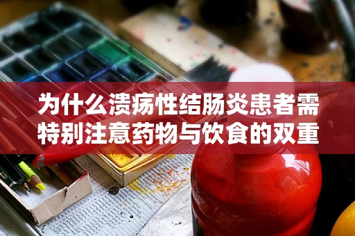 为什么溃疡性结肠炎患者需特别注意药物与饮食的双重管理？