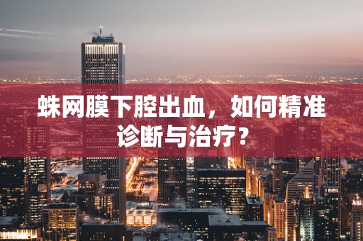 蛛网膜下腔出血，如何精准诊断与治疗？