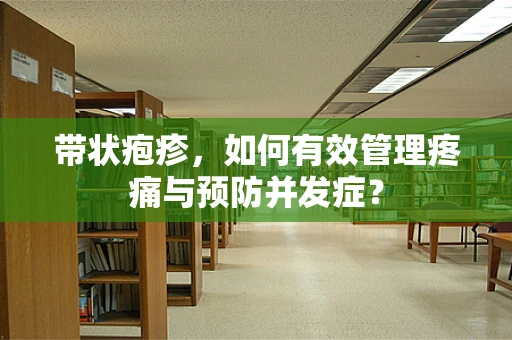 带状疱疹，如何有效管理疼痛与预防并发症？