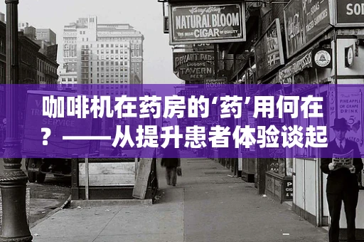 咖啡机在药房的‘药’用何在？——从提升患者体验谈起