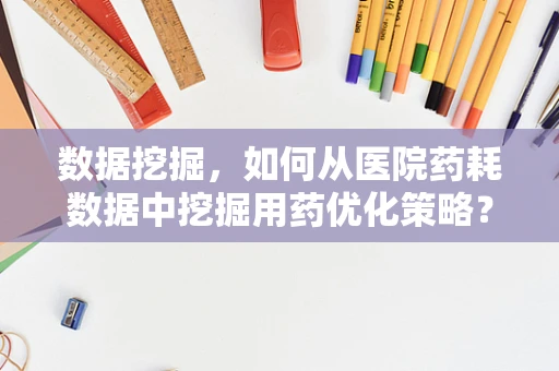 数据挖掘，如何从医院药耗数据中挖掘用药优化策略？