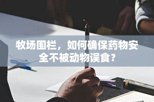 牧场围栏，如何确保药物安全不被动物误食？