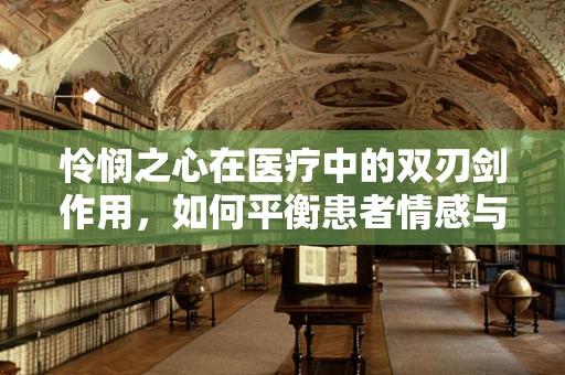 怜悯之心在医疗中的双刃剑作用，如何平衡患者情感与治疗决策？