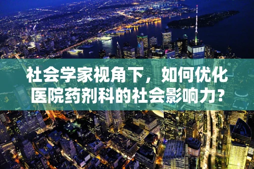 社会学家视角下，如何优化医院药剂科的社会影响力？