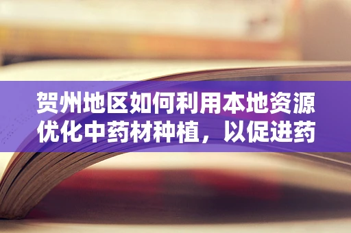 贺州地区如何利用本地资源优化中药材种植，以促进药剂科发展？
