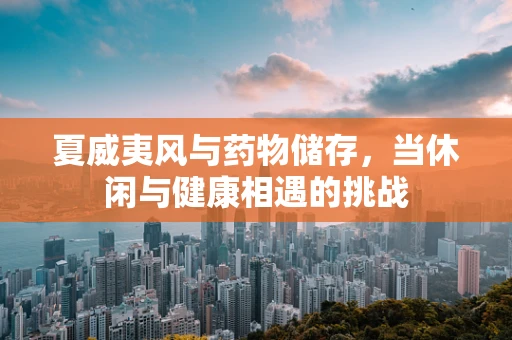 夏威夷风与药物储存，当休闲与健康相遇的挑战