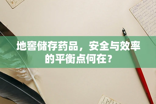 地窖储存药品，安全与效率的平衡点何在？