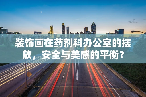 装饰画在药剂科办公室的摆放，安全与美感的平衡？