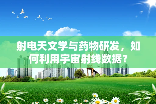 射电天文学与药物研发，如何利用宇宙射线数据？