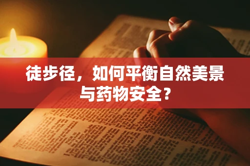 徒步径，如何平衡自然美景与药物安全？