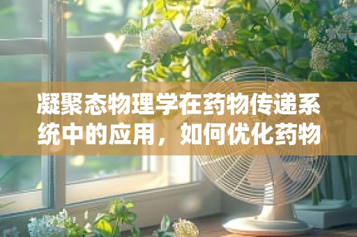 凝聚态物理学在药物传递系统中的应用，如何优化药物在体内的‘排列’？