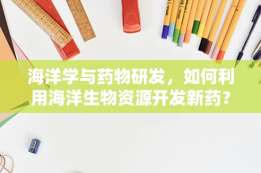 海洋学与药物研发，如何利用海洋生物资源开发新药？
