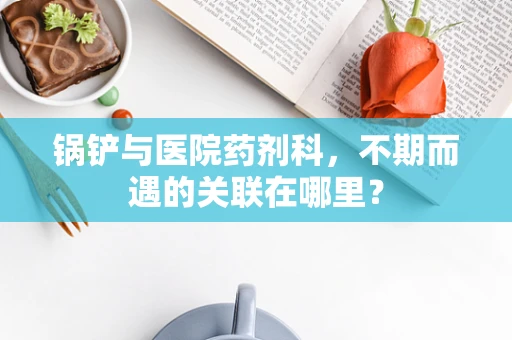 锅铲与医院药剂科，不期而遇的关联在哪里？