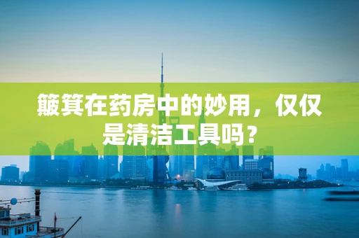 簸箕在药房中的妙用，仅仅是清洁工具吗？