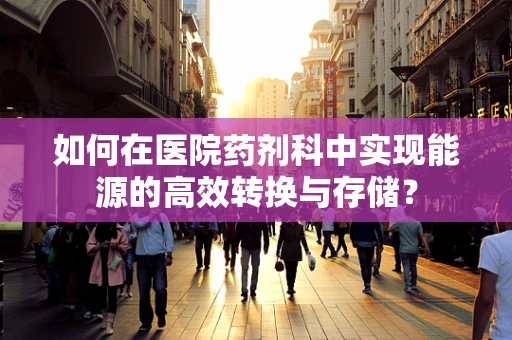 如何在医院药剂科中实现能源的高效转换与存储？