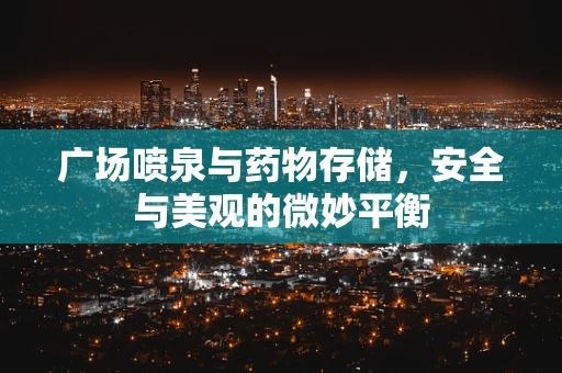 广场喷泉与药物存储，安全与美观的微妙平衡