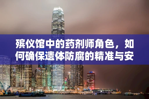 殡仪馆中的药剂师角色，如何确保遗体防腐的精准与安全？