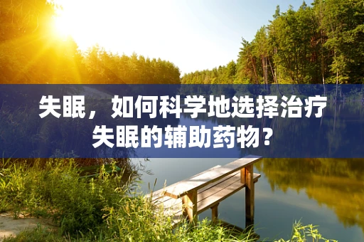 失眠，如何科学地选择治疗失眠的辅助药物？