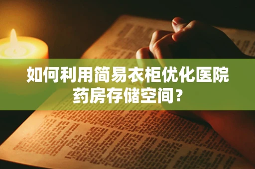 如何利用简易衣柜优化医院药房存储空间？