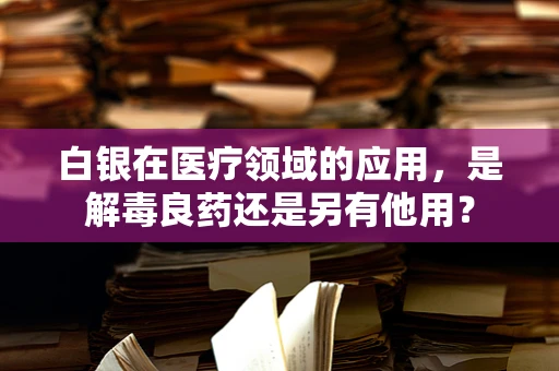 白银在医疗领域的应用，是解毒良药还是另有他用？