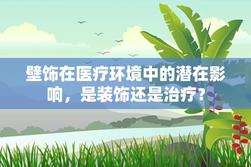壁饰在医疗环境中的潜在影响，是装饰还是治疗？