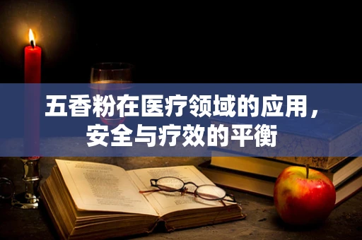 五香粉在医疗领域的应用，安全与疗效的平衡