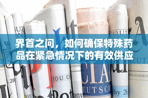 界首之问，如何确保特殊药品在紧急情况下的有效供应？